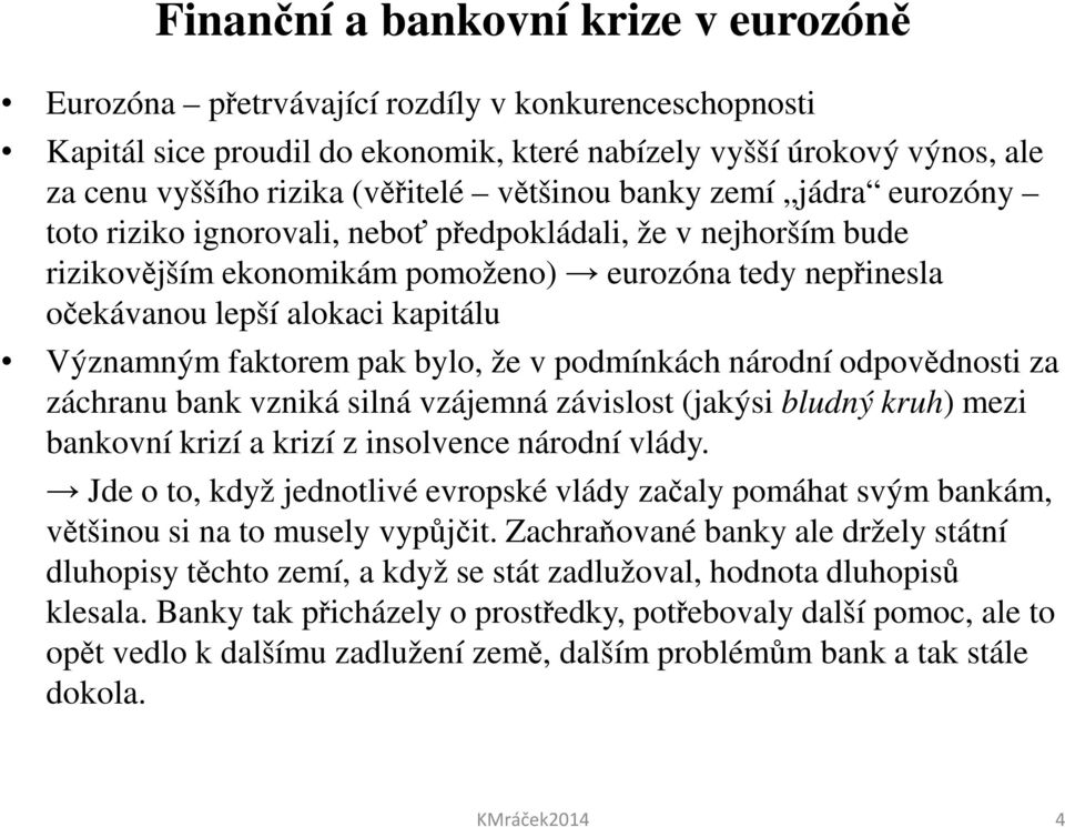 Významným faktorem pak bylo, že v podmínkách národní odpovědnosti za záchranu bank vzniká silná vzájemná závislost (jakýsi bludný kruh) mezi bankovní krizí a krizí z insolvence národní vlády.