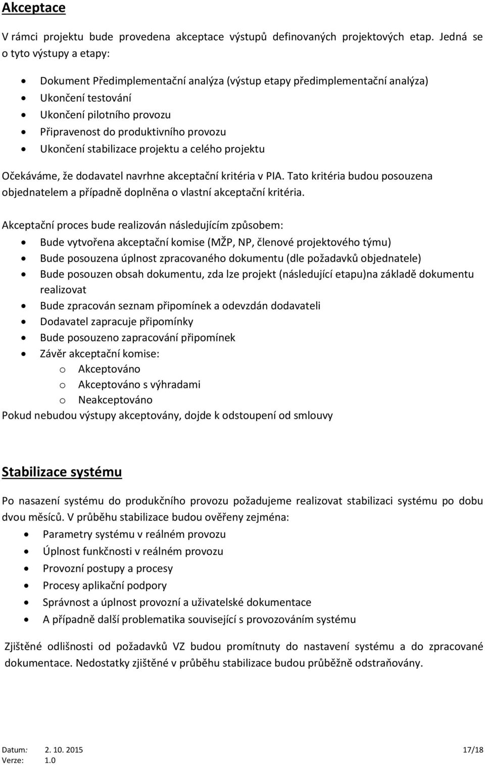 Ukončení stabilizace projektu a celého projektu Očekáváme, že dodavatel navrhne akceptační kritéria v PIA. Tato kritéria budou posouzena objednatelem a případně doplněna o vlastní akceptační kritéria.