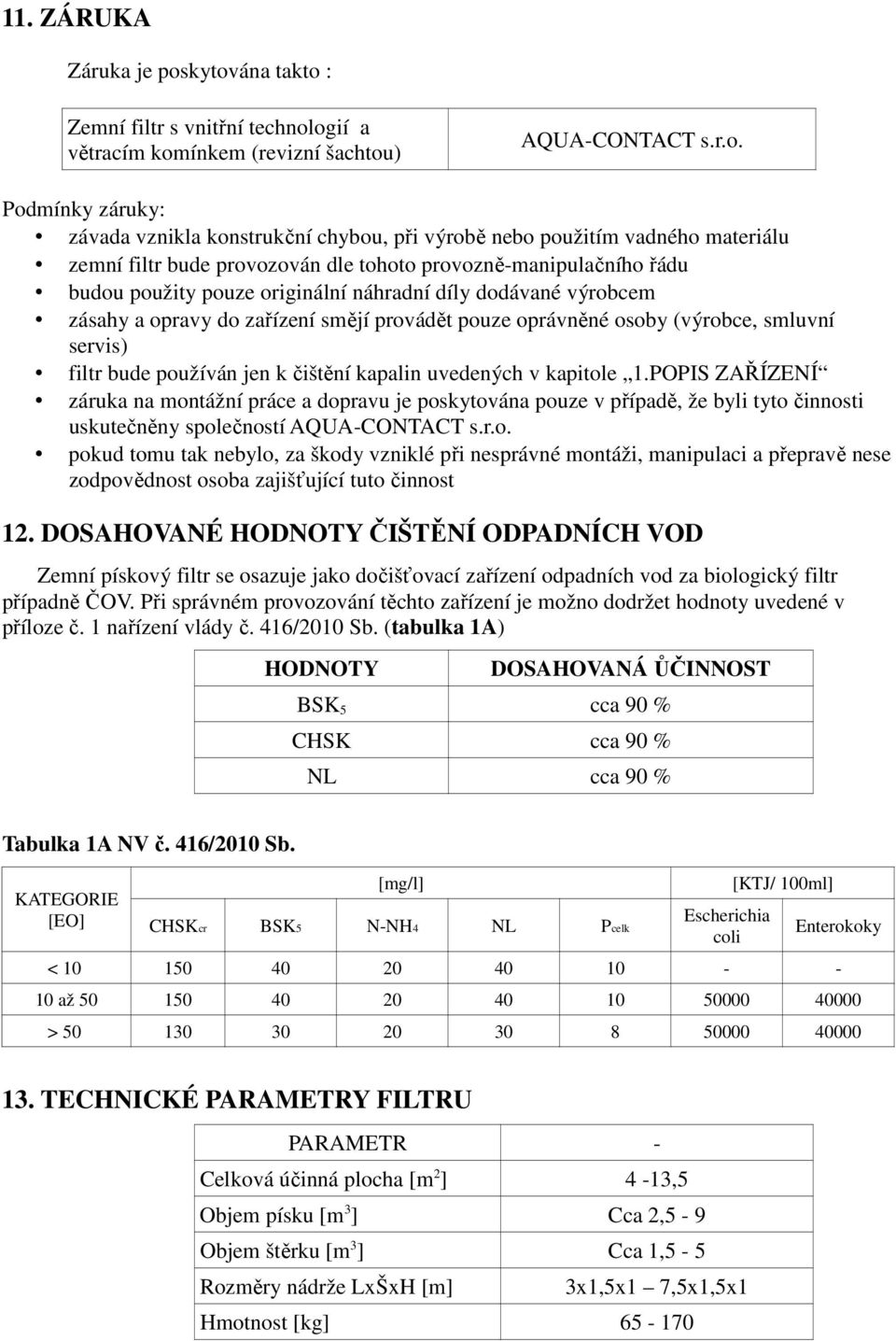 materiálu zemní filtr bude provozován dle tohoto provozně-manipulačního řádu budou použity pouze originální náhradní díly dodávané výrobcem zásahy a opravy do zařízení smějí provádět pouze oprávněné