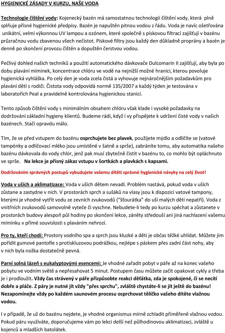 Voda je navíc ošetřována unikátní, velmi výkonnou UV lampou a ozónem, které společně s pískovou filtrací zajišťují v bazénu průzračnou vodu zbavenou všech nečistot.