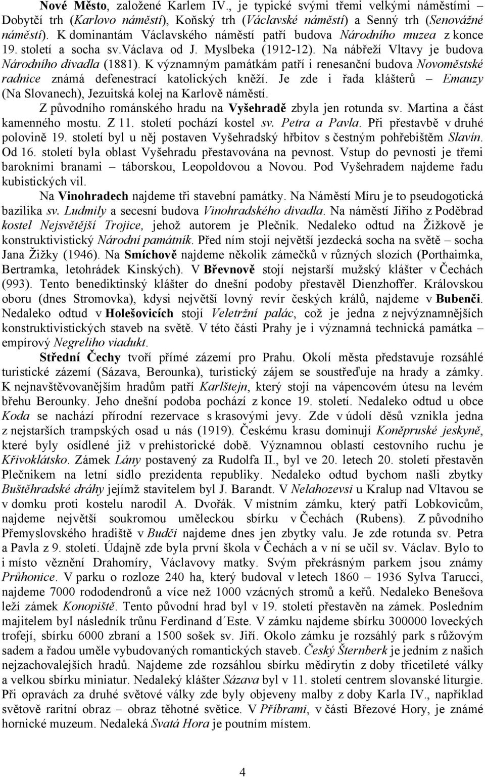 K významným památkám patří i renesanční budova Novoměstské radnice známá defenestrací katolických kněží. Je zde i řada klášterů Emauzy (Na Slovanech), Jezuitská kolej na Karlově náměstí.