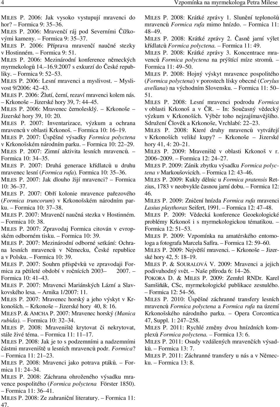 Myslivost 9/2006: 42 43. MILES P. 2006: Žlutí, černí, rezaví mravenci kolem nás. Krkonoše Jizerské hory 39, 7: 44 45. MILES P. 2006: Mravenec černolesklý. Krkonoše Jizerské hory 39, 10: 20. MILES P. 2007: Inventarizace, výzkum a ochrana mravenců v oblasti Krkonoš.