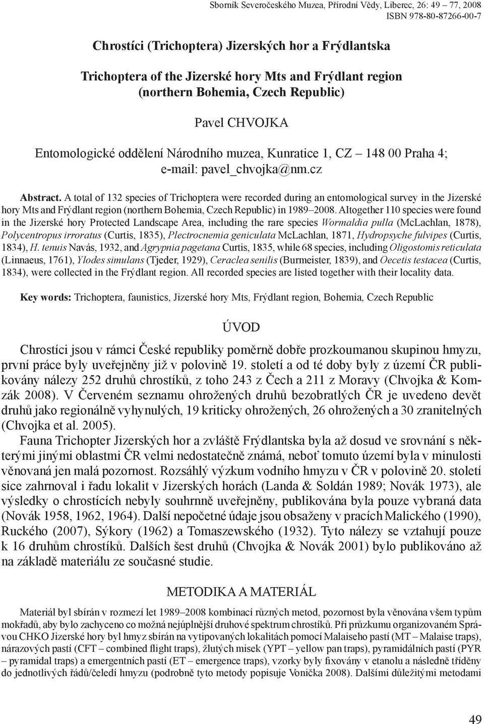 A total of 132 species of Trichoptera were recorded during an entomological survey in the Jizerské hory Mts and Frýdlant region (northern Bohemia, Czech Republic) in 1989 2008.
