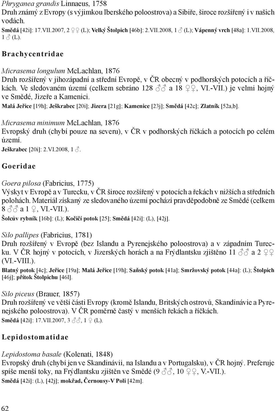 Ve sledovaném území (celkem sebráno 128 a 18, VI.-VII.) je velmi hojný ve Smědé, Jizeře a Kamenici. Malá Jeřice [19h]; Ješkrabec [20i]; Jizera [21g]; Kamenice [23j]; Smědá [42c]; Zlatník [52a,b].