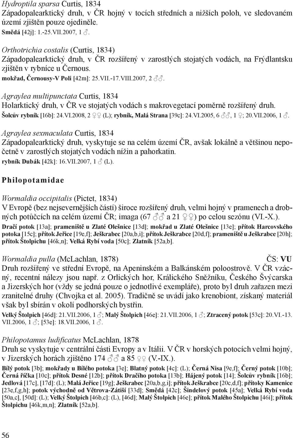 2007, 2. Agraylea multipunctata Curtis, 1834 Holarktický druh, v ČR ve stojatých vodách s makrovegetací poměrně rozšířený druh. Šolcův rybník [16b]: 24.VI.2008, 2 (L); rybník, Malá Strana [39c]: 24.