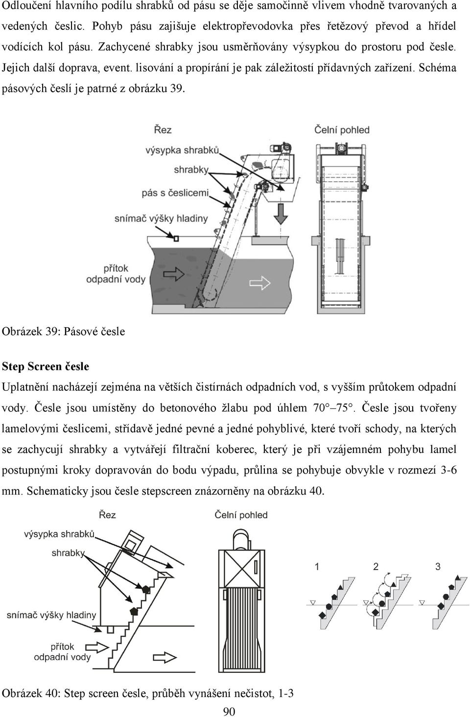 Schéma pásových česlí je patrné z obrázku 39. Obrázek 39: Pásové česle Step Screen česle Uplatnění nacházejí zejména na větších čistírnách odpadních vod, s vyšším průtokem odpadní vody.