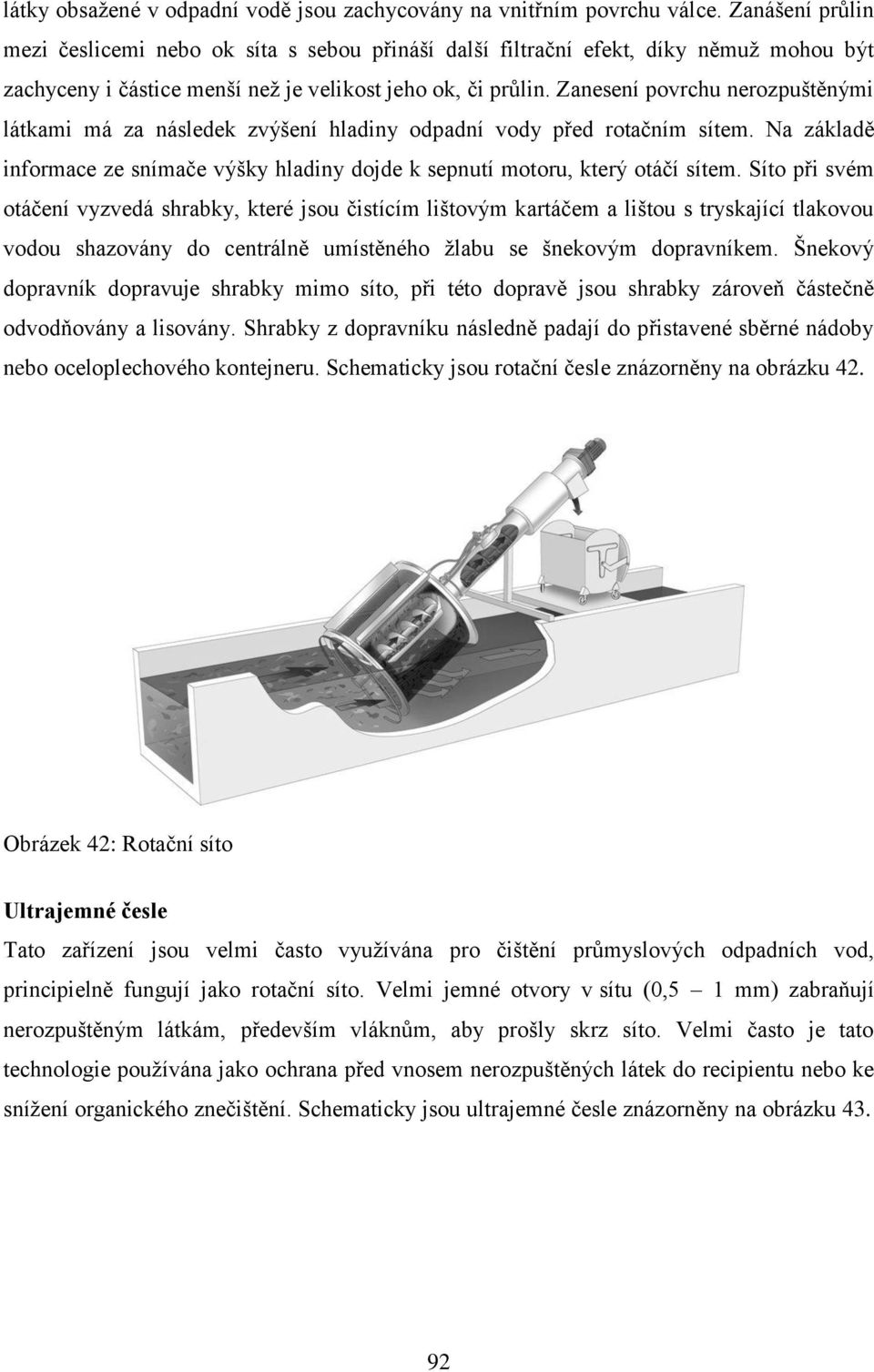 Zanesení povrchu nerozpuštěnými látkami má za následek zvýšení hladiny odpadní vody před rotačním sítem. Na základě informace ze snímače výšky hladiny dojde k sepnutí motoru, který otáčí sítem.