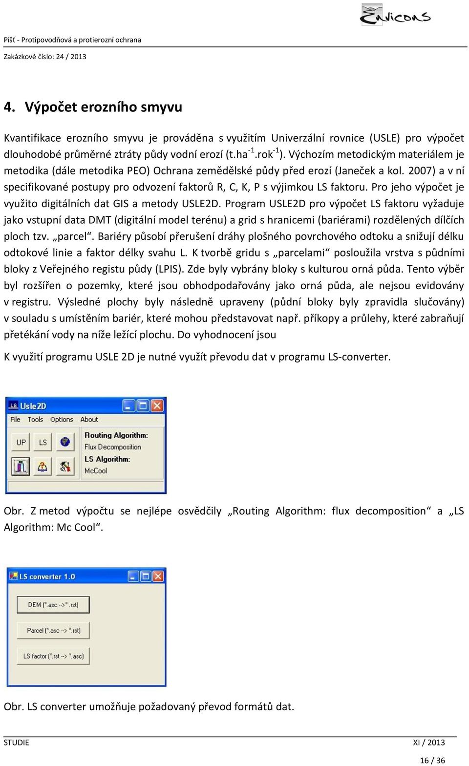 2007) a v ní specifikované postupy pro odvození faktorů R, C, K, P s výjimkou LS faktoru. Pro jeho výpočet je využito digitálních dat GIS a metody USLE2D.