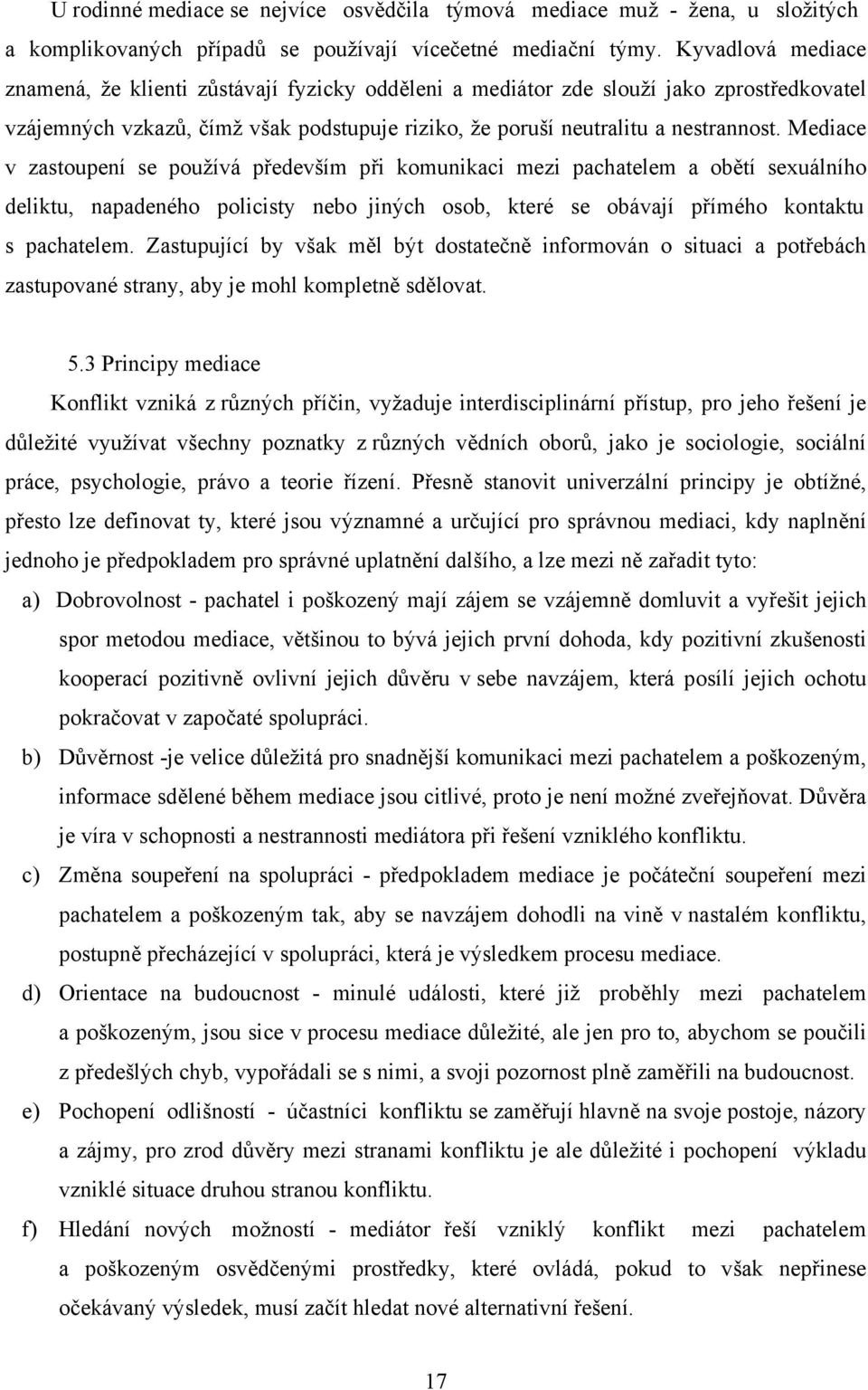 Mediace v zastoupení se používá především při komunikaci mezi pachatelem a obětí sexuálního deliktu, napadeného policisty nebo jiných osob, které se obávají přímého kontaktu s pachatelem.