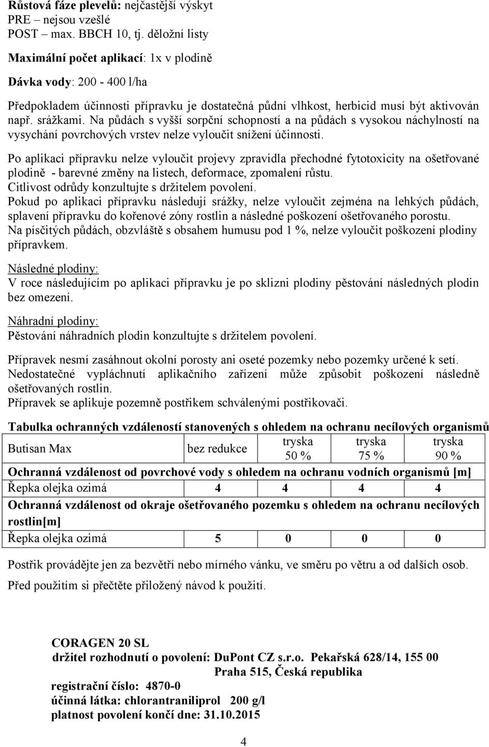 Na půdách s vyšší sorpční schopností a na půdách s vysokou náchylností na vysychání povrchových vrstev nelze vyloučit snížení účinnosti.