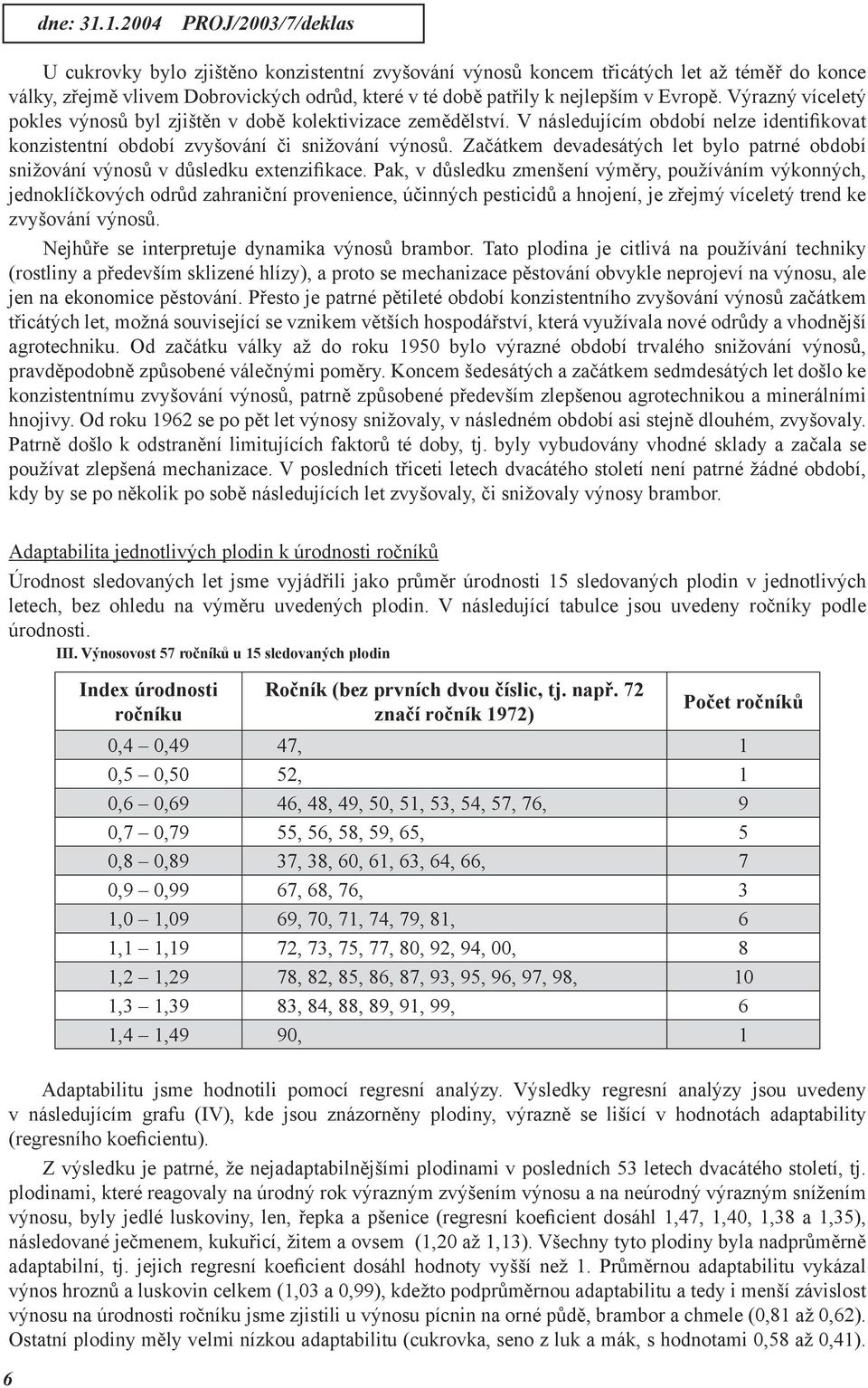 Evropě. Výrazný víceletý pokles výnosů byl zjištěn v době kolektivizace zemědělství. V následujícím období nelze identifikovat konzistentní období zvyšování či snižování výnosů.