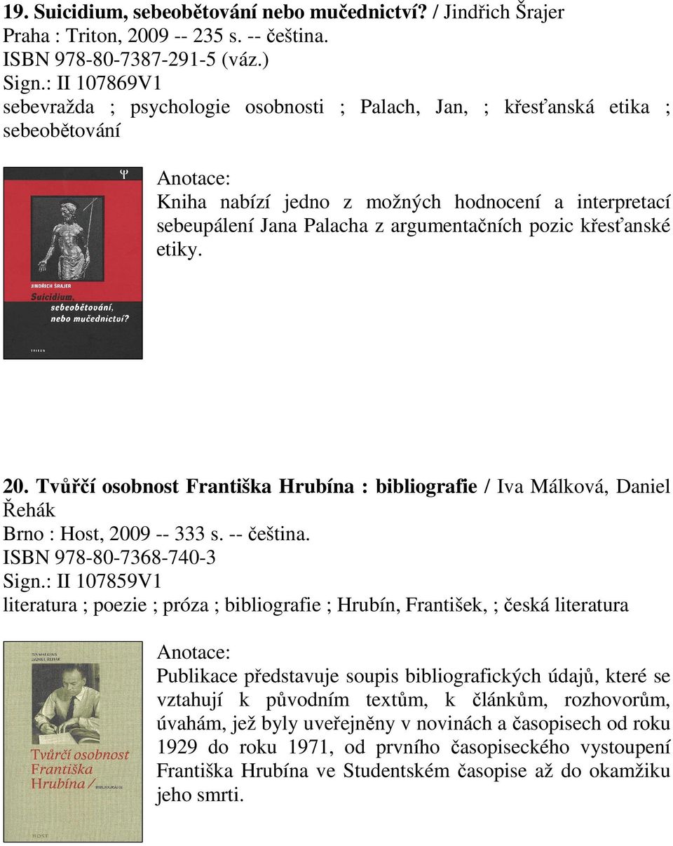 pozic křesťanské etiky. 20. Tvůřčí osobnost Františka Hrubína : bibliografie / Iva Málková, Daniel Řehák Brno : Host, 2009 -- 333 s. -- čeština. ISBN 978-80-7368-740-3 Sign.