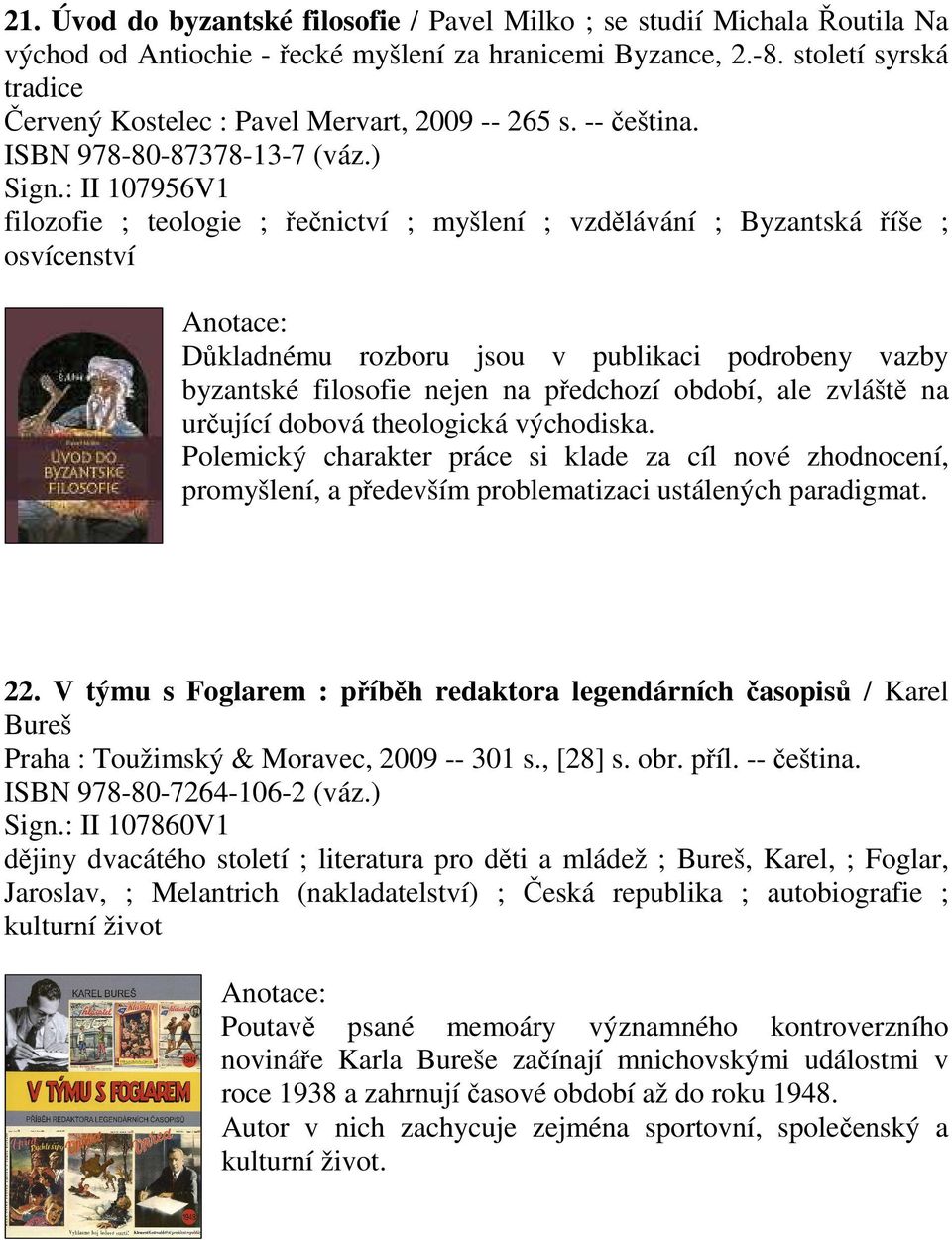 : II 107956V1 filozofie ; teologie ; řečnictví ; myšlení ; vzdělávání ; Byzantská říše ; osvícenství Důkladnému rozboru jsou v publikaci podrobeny vazby byzantské filosofie nejen na předchozí období,