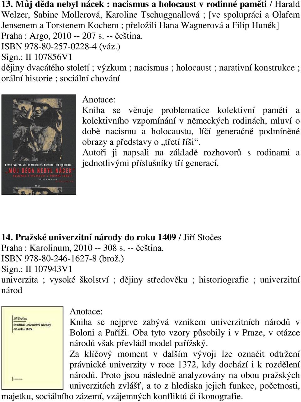 : II 107856V1 dějiny dvacátého století ; výzkum ; nacismus ; holocaust ; narativní konstrukce ; orální historie ; sociální chování Kniha se věnuje problematice kolektivní paměti a kolektivního