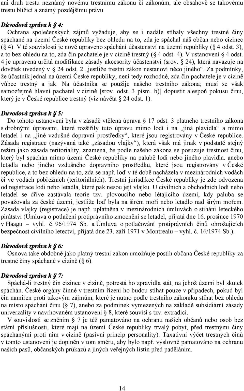 V té souvislosti je nově upraveno spáchání účastenství na území republiky ( 4 odst. 3), a to bez ohledu na to, zda čin pachatele je v cizině trestný ( 4 odst. 4). V ustanovení 4 odst.