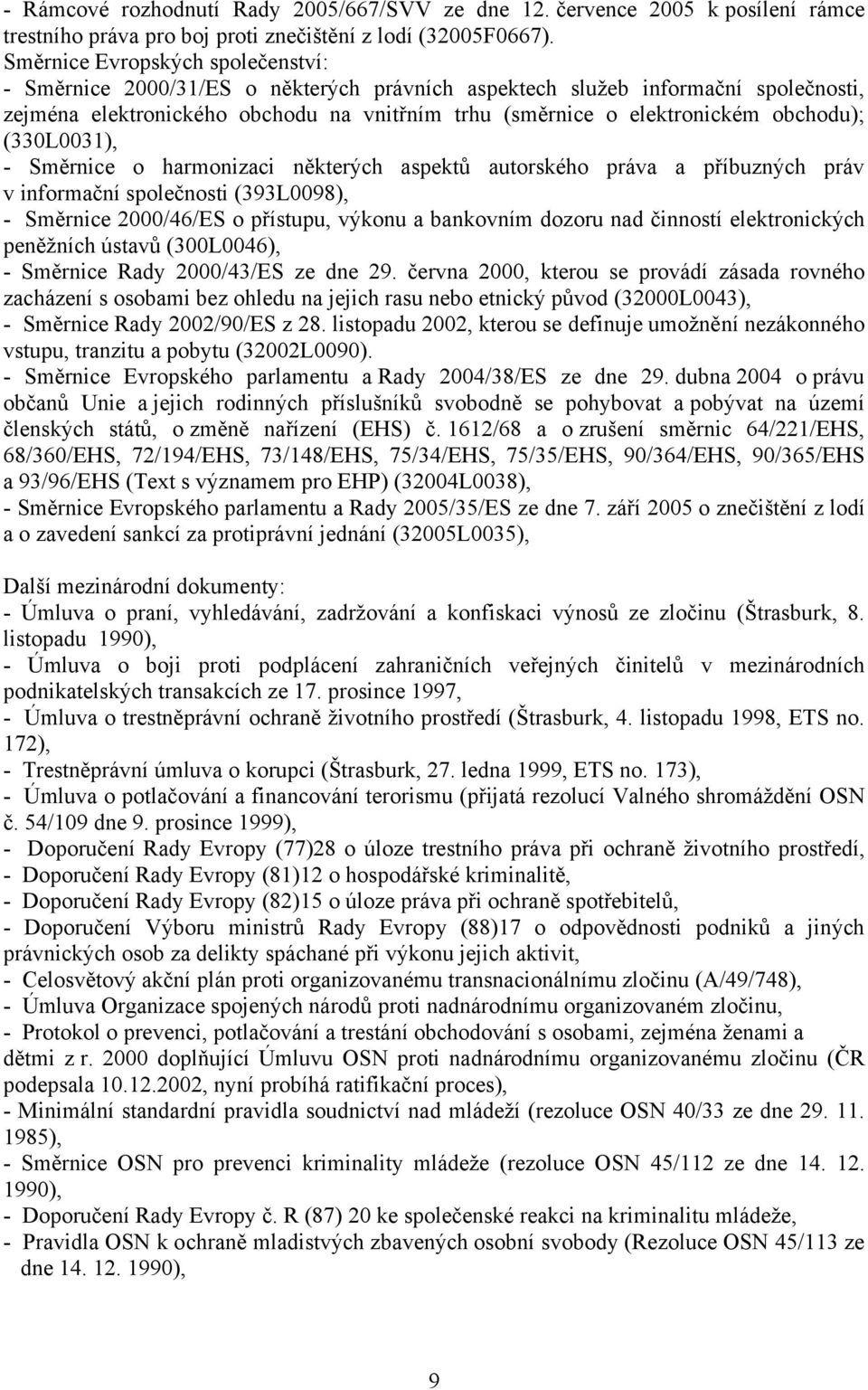 obchodu); (330L0031), - Směrnice o harmonizaci některých aspektů autorského práva a příbuzných práv v informační společnosti (393L0098), - Směrnice 2000/46/ES o přístupu, výkonu a bankovním dozoru