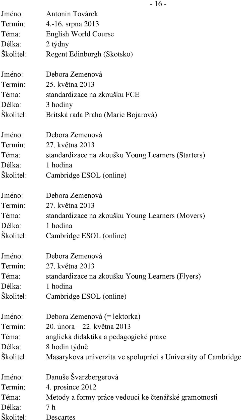 května 2013 Téma: standardizace na zkoušku Young Learners (Starters) Délka: 1 hodina Školitel: Cambridge ESOL (online) Jméno: Debora Zemenová Termín: 27.