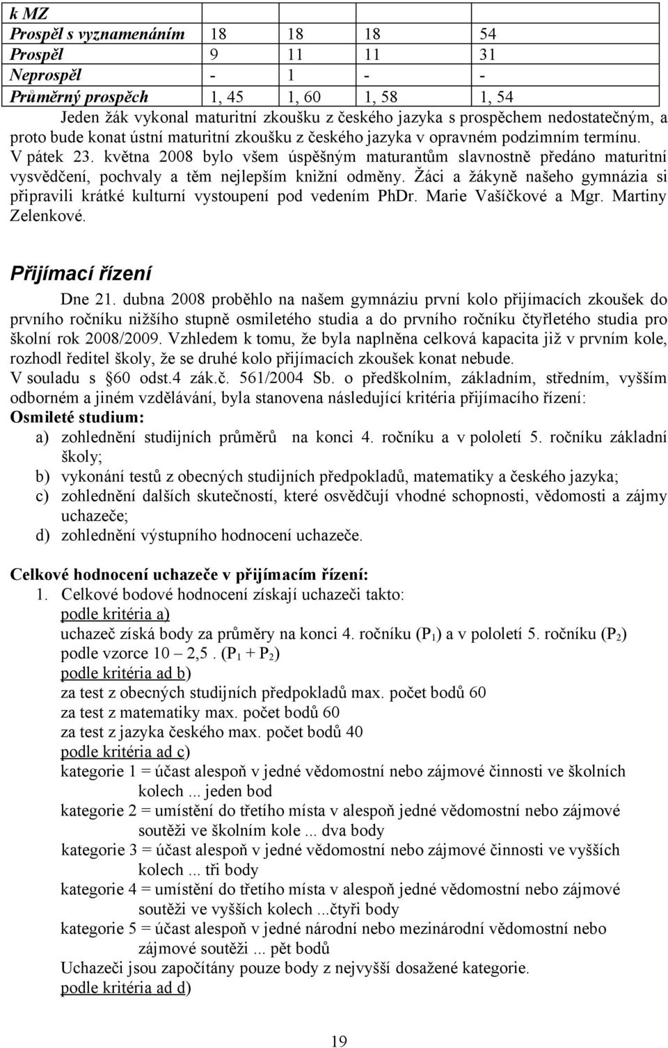 května 2008 bylo všem úspěšným maturantům slavnostně předáno maturitní vysvědčení, pochvaly a těm nejlepším knižní odměny.