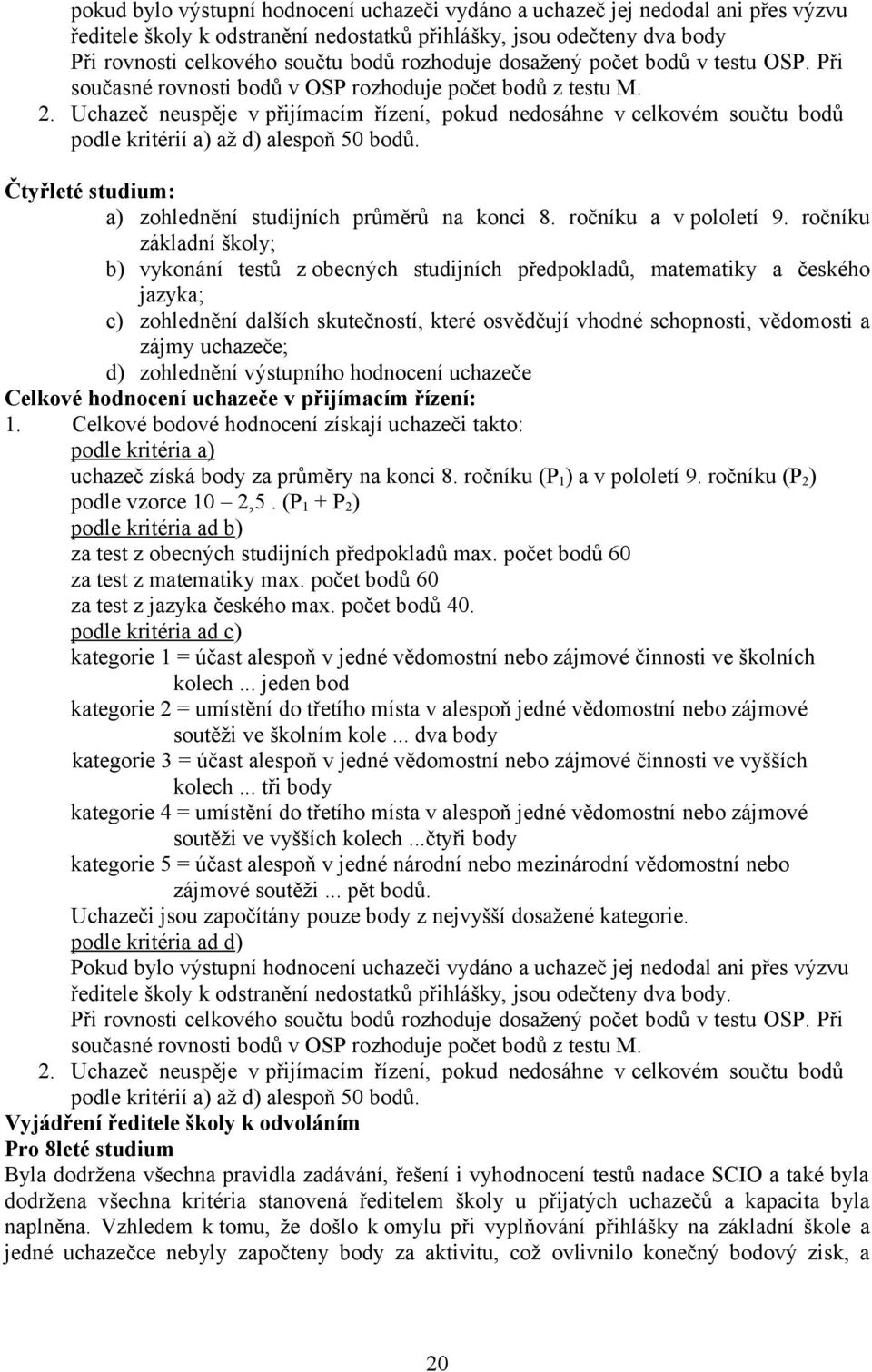 Uchazeč neuspěje v přijímacím řízení, pokud nedosáhne v celkovém součtu bodů podle kritérií a) až d) alespoň 50 bodů. Čtyřleté studium: a) zohlednění studijních průměrů na konci 8.