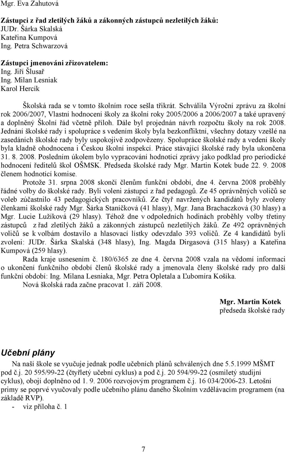 Schválila Výroční zprávu za školní rok 2006/2007, Vlastní hodnocení školy za školní roky 2005/2006 a 2006/2007 a také upravený a doplněný Školní řád včetně příloh.