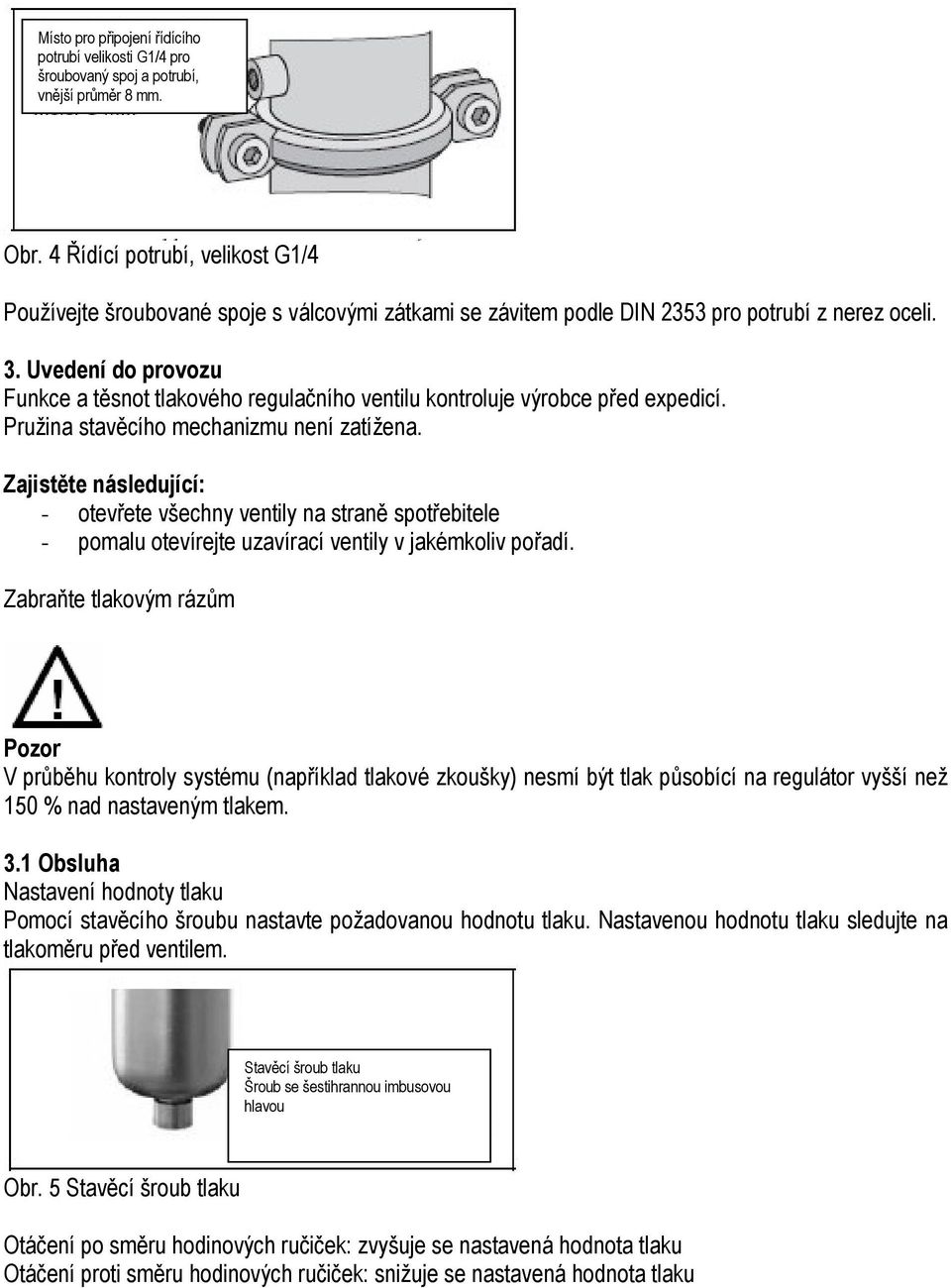 Uvedení do provozu Funkce a těsnot tlakového regulačního ventilu kontroluje výrobce před expedicí. Pružina stavěcího mechanizmu není zatížena.