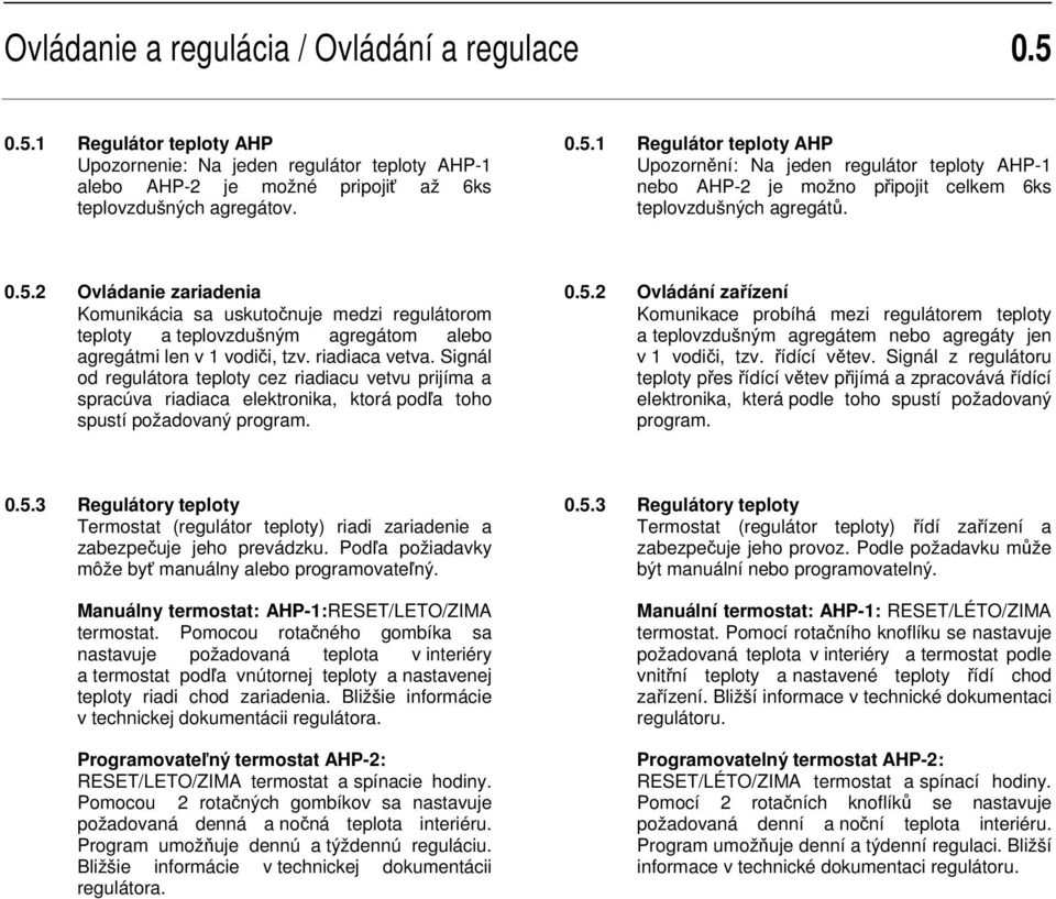 Signál od regulátora teploty cez riadiacu vetvu prijíma a spracúva riadiaca elektronika, ktorá podľa toho spustí požadovaný program. 0.5.