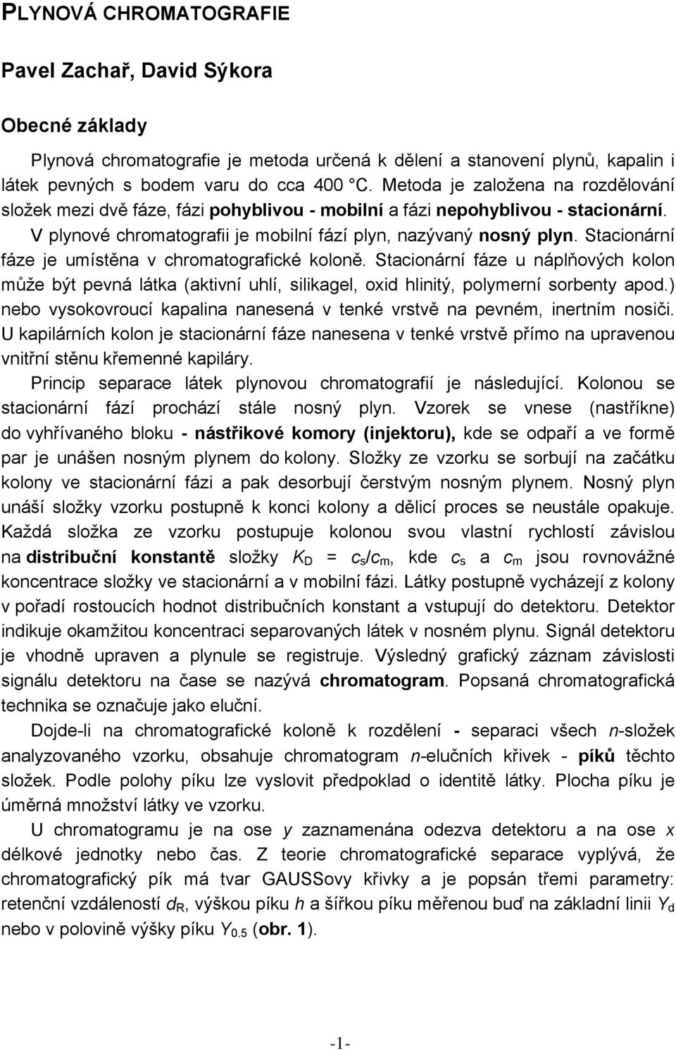 Stacionární fáze je umístěna v chromatografické koloně. Stacionární fáze u náplňových kolon může být pevná látka (aktivní uhlí, silikagel, oid hlinitý, polymerní sorbenty apod.