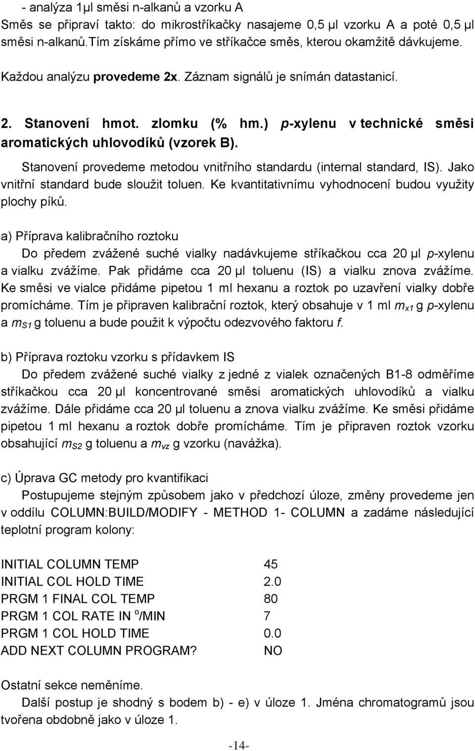 Stanovení provedeme metodou vnitřního standardu (internal standard, IS). Jako vnitřní standard bude sloužit toluen. Ke kvantitativnímu vyhodnocení budou využity plochy píků.