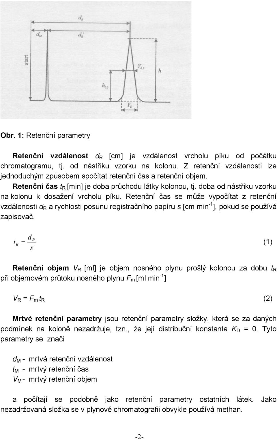 doba od nástřiku vzorku na kolonu k dosažení vrcholu píku. Retenční čas se může vypočítat z retenční vzdálenosti d R a rychlosti posunu registračního papíru s [cm min -1 ], pokud se používá zapisovač.