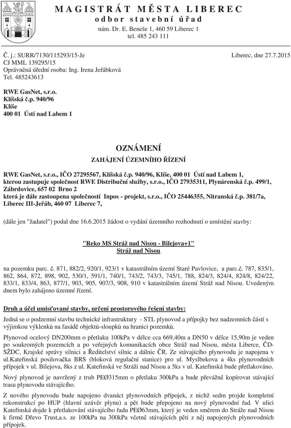 r.o., I O 27935311, Plynárenská.p. 499/1, Zábrdovice, 657 02 Brno 2 která je dále zastoupena spole ností Inpos - projekt, s.r.o., I O 25446355, Nitranská.p. 381/7a, Liberec III-Je áb, 460 07 Liberec 7, (dále jen "žadatel") podal dne 16.