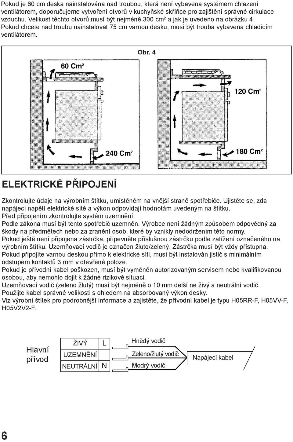 FIG. 4 120 Cm 2 240 Cm 2 180 Cm 2 ELEKTRICKÉ PŘIPOJENÍ Zkontrolujte údaje na výrobním štítku, umístěném na vnější straně spotřebiče.