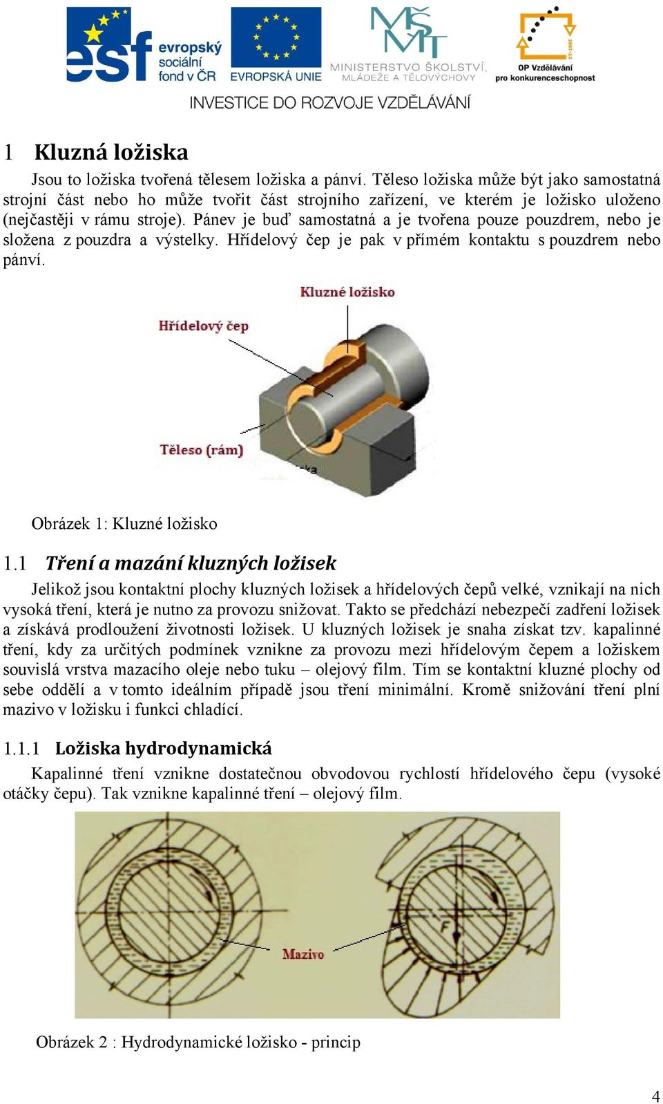 Pánev je buď samostatná a je tvořena pouze pouzdrem, nebo je složena z pouzdra a výstelky. Hřídelový čep je pak v přímém kontaktu s pouzdrem nebo pánví. Obrázek 1: Kluzné ložisko 1.