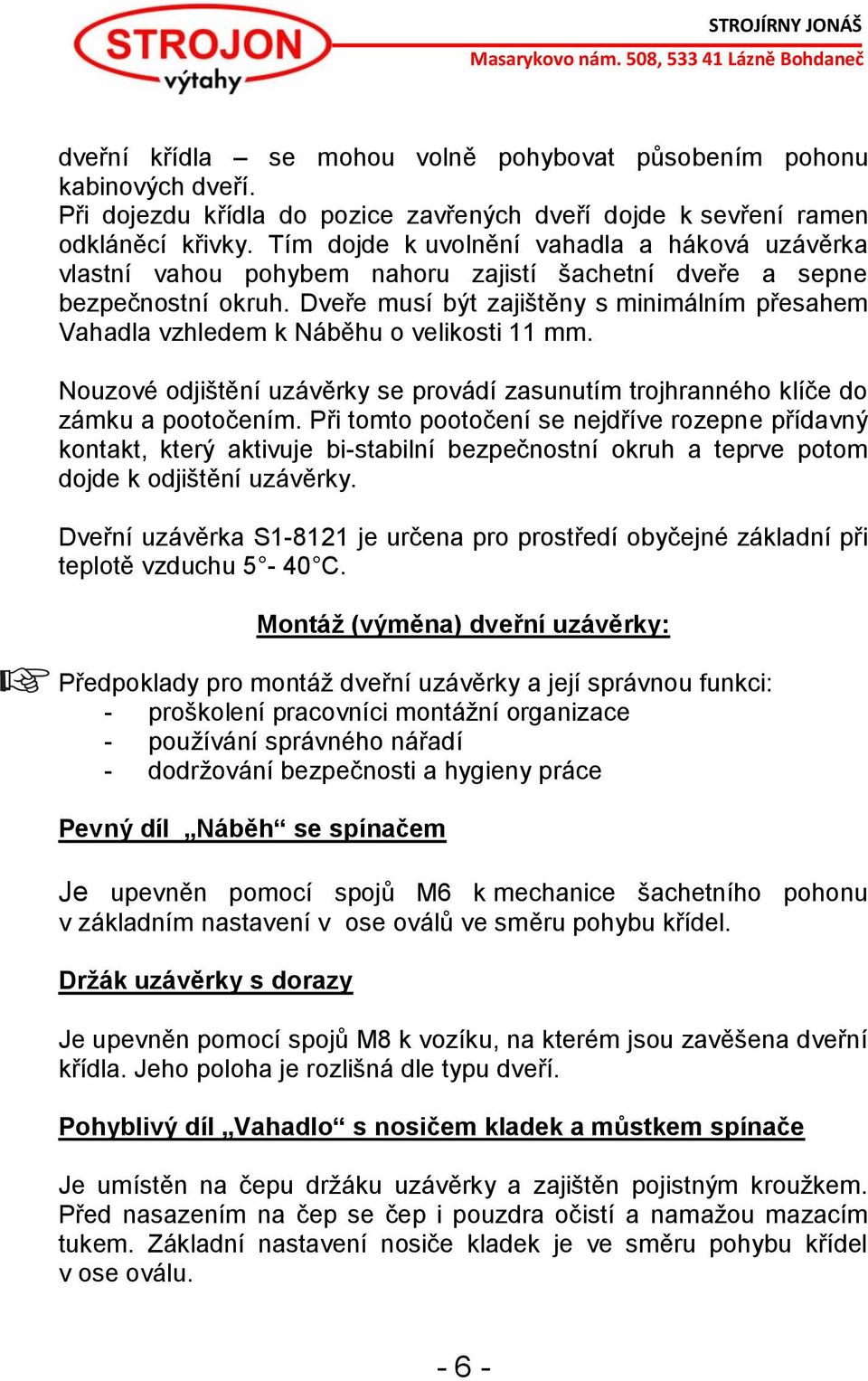 Dveře musí být zajištěny s minimálním přesahem Vahadla vzhledem k Náběhu o velikosti 11 mm. Nouzové odjištění uzávěrky se provádí zasunutím trojhranného klíče do zámku a pootočením.