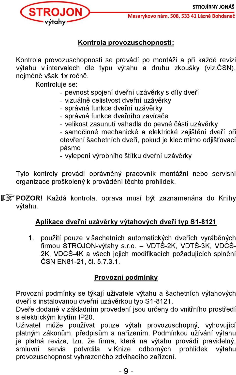 pevné části uzávěrky - samočinné mechanické a elektrické zajištění dveří při otevření šachetních dveří, pokud je klec mimo odjišťovací pásmo - vylepení výrobního štítku dveřní uzávěrky Tyto kontroly