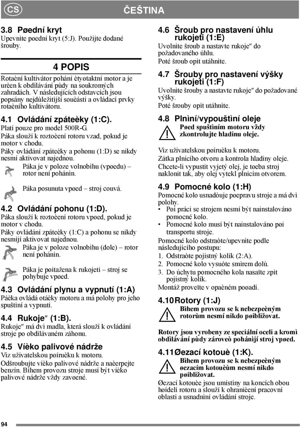 Páka slouží k roztoèení rotoru vzad, pokud je motor v chodu. Páky ovládání zpáteèky a pohonu (1:D) se nikdy nesmí aktivovat najednou. Páka je v poloze volnobìhu (vpøedu) rotor není pohánìn.