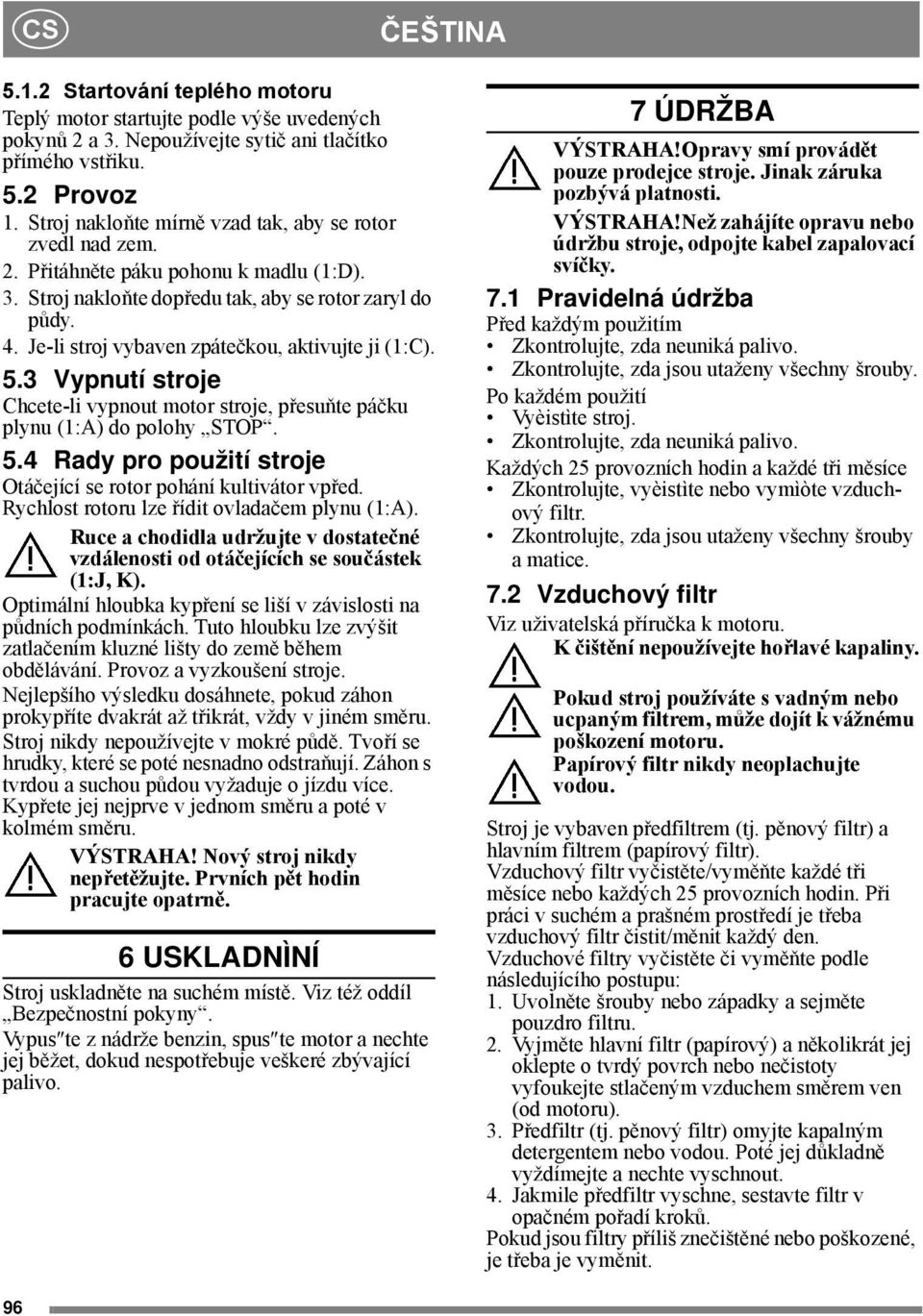 Je-li stroj vybaven zpátečkou, aktivujte ji (1:C). 5.3 Vypnutí stroje Chcete-li vypnout motor stroje, přesuňte páčku plynu (1:A) do polohy STOP. 5.4 Rady pro použití stroje Otáčející se rotor pohání kultivátor vpřed.