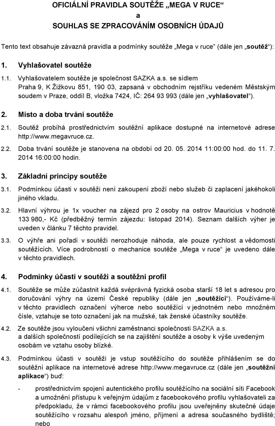 2. Místo a doba trvání soutěže 2.1. Soutěž probíhá prostřednictvím soutěžní aplikace dostupné na internetové adrese http://www.megavruce.cz. 2.2. Doba trvání soutěže je stanovena na období od 20. 05.