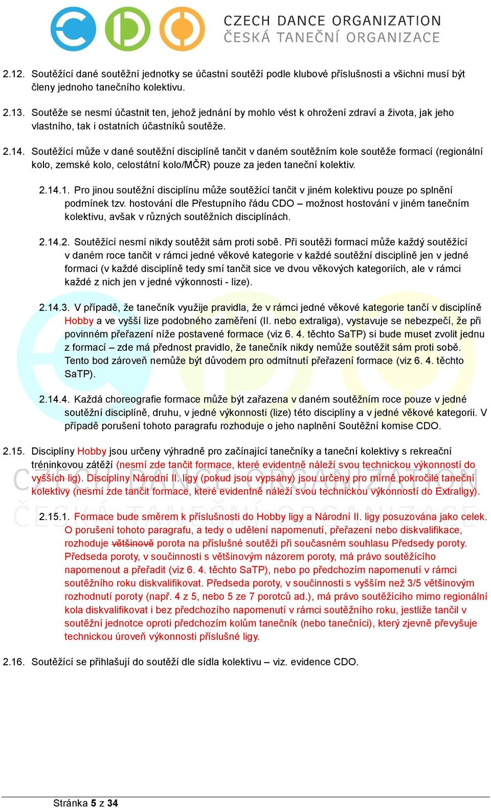 Soutěžící může v dané soutěžní disciplíně tančit v daném soutěžním kole soutěže formací (regionální kolo, zemské kolo, celostátní kolo/mčr) pouze za jeden taneční kolektiv. 2.14