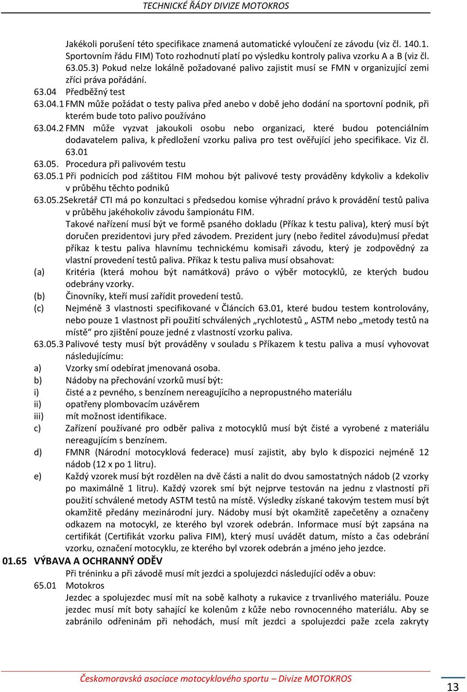 Předběžný test 63.04.1 FMN může požádat o testy paliva před anebo v době jeho dodání na sportovní podnik, při kterém bude toto palivo používáno 63.04.2 FMN může vyzvat jakoukoli osobu nebo organizaci, které budou potenciálním dodavatelem paliva, k předložení vzorku paliva pro test ověřující jeho specifikace.