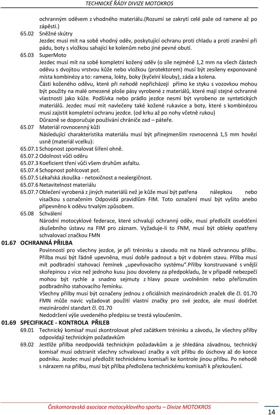 03 SuperMoto Jezdec musí mít na sobě kompletní kožený oděv (o síle nejméně 1,2 mm na všech částech oděvu s dvojitou vrstvou kůže nebo vložkou (protektorem) musí být zesíleny exponované místa