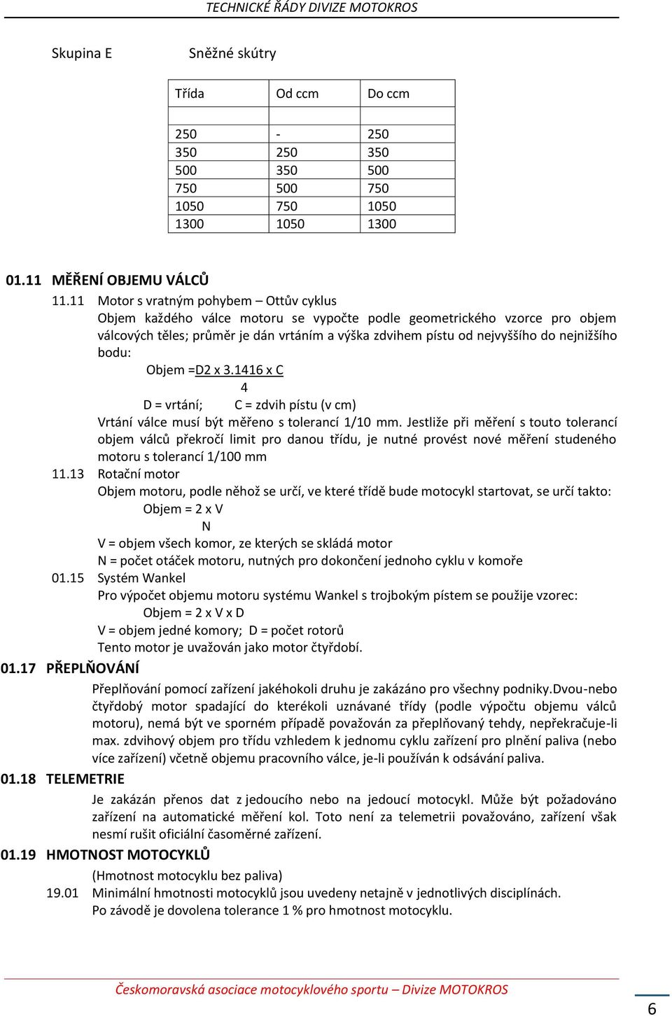 nejnižšího bodu: Objem =D2 x 3.1416 x C 4 D = vrtání; C = zdvih pístu (v cm) Vrtání válce musí být měřeno s tolerancí 1/10 mm.