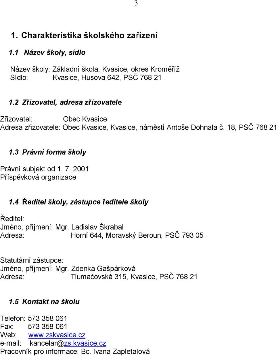 4 Ředitel školy, zástupce ředitele školy Ředitel: Jméno, příjmení: Mgr. Ladislav Škrabal Adresa: Horní 644, Moravský Beroun, PSČ 793 5 Statutární zástupce: Jméno, příjmení: Mgr.