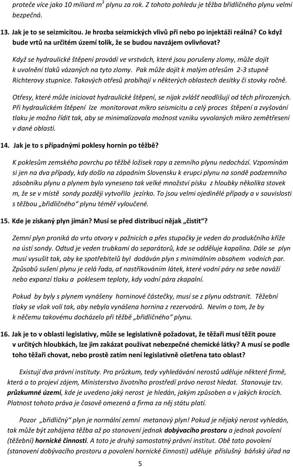 Když se hydraulické štěpení provádí ve vrstvách, které jsou porušeny zlomy, může dojít k uvolnění tlaků vázaných na tyto zlomy. Pak může dojít k malým otřesům 2-3 stupně Richterovy stupnice.