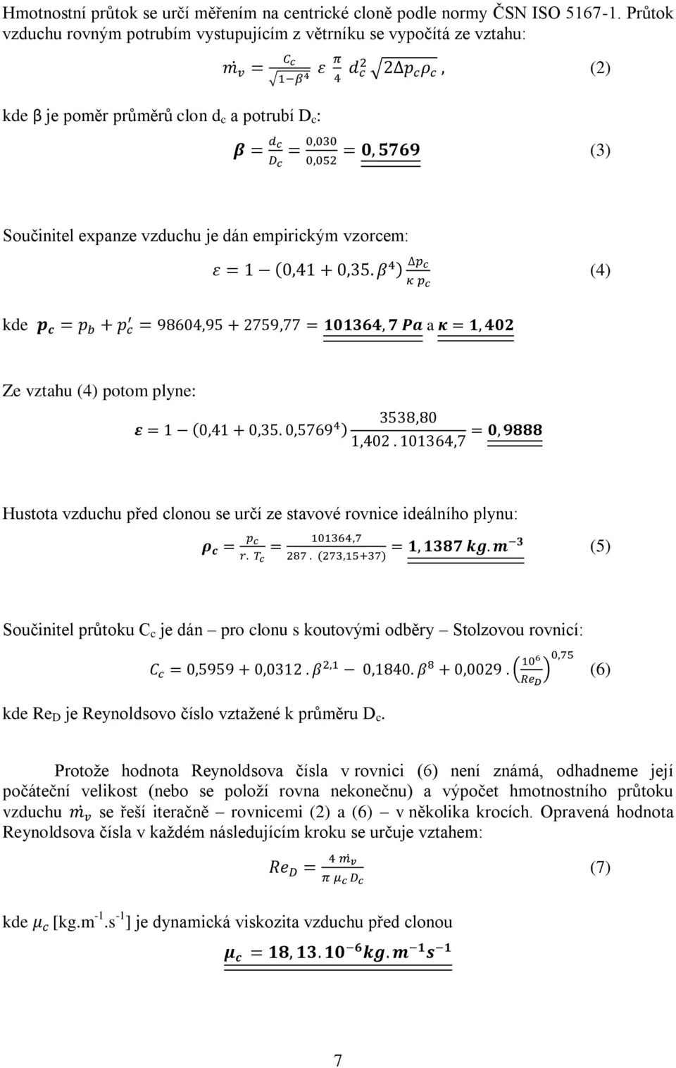 Ze vztahu (4) potom plyne: Hustota vzduchu před clonou se určí ze stavové rovnice ideálního plynu: (5) Součinitel průtoku C c je dán pro clonu s koutovými odběry Stolzovou rovnicí: (6) kde Re D je