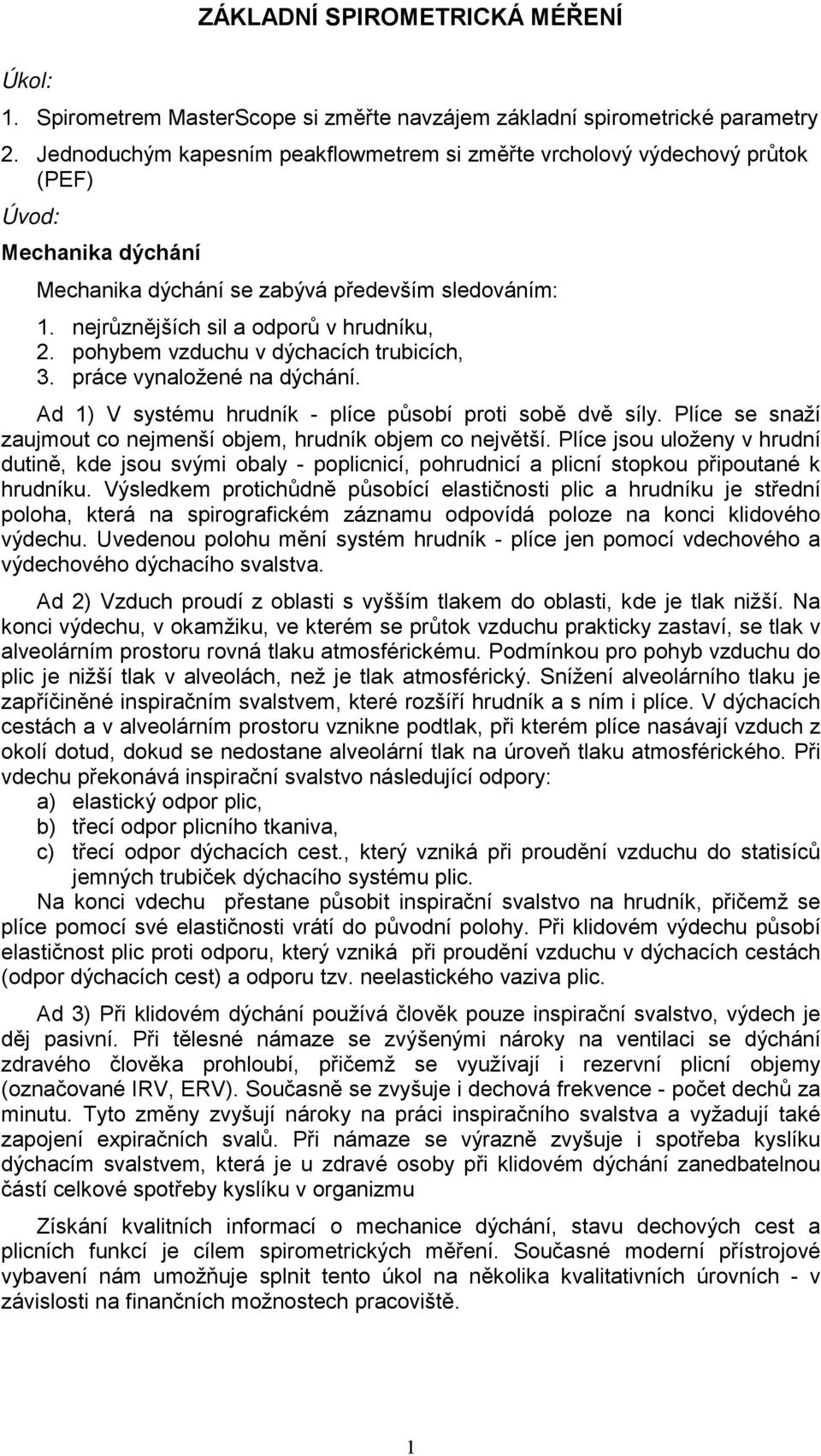 pohybem vzduchu v dýchacích trubicích, 3. práce vynaložené na dýchání. Ad 1) V systému hrudník - plíce působí proti sobě dvě síly. Plíce se snaží zaujmout co nejmenší objem, hrudník objem co největší.