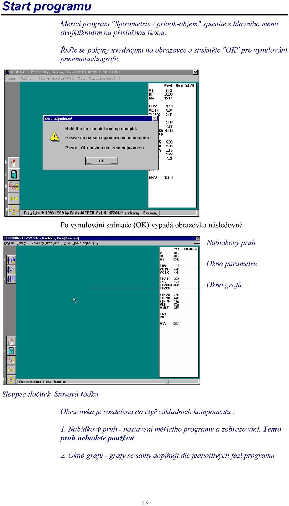 Po vynulování snímače (OK) vypadá obrazovka následovně Nabídkový pruh Okno parametrů Okno grafů Sloupec tlačítek Stavová řádka Obrazovka