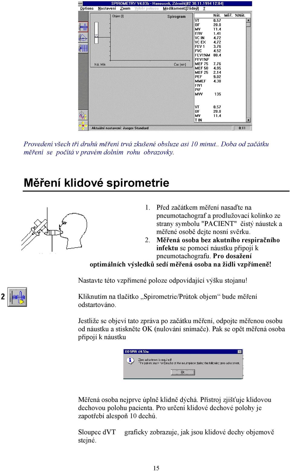 Měřená osoba bez akutního respiračního infektu se pomocí náustku připojí k pneumotachografu. Pro dosažení optimálních výsledků sedí měřená osoba na židli vzpřímeně!