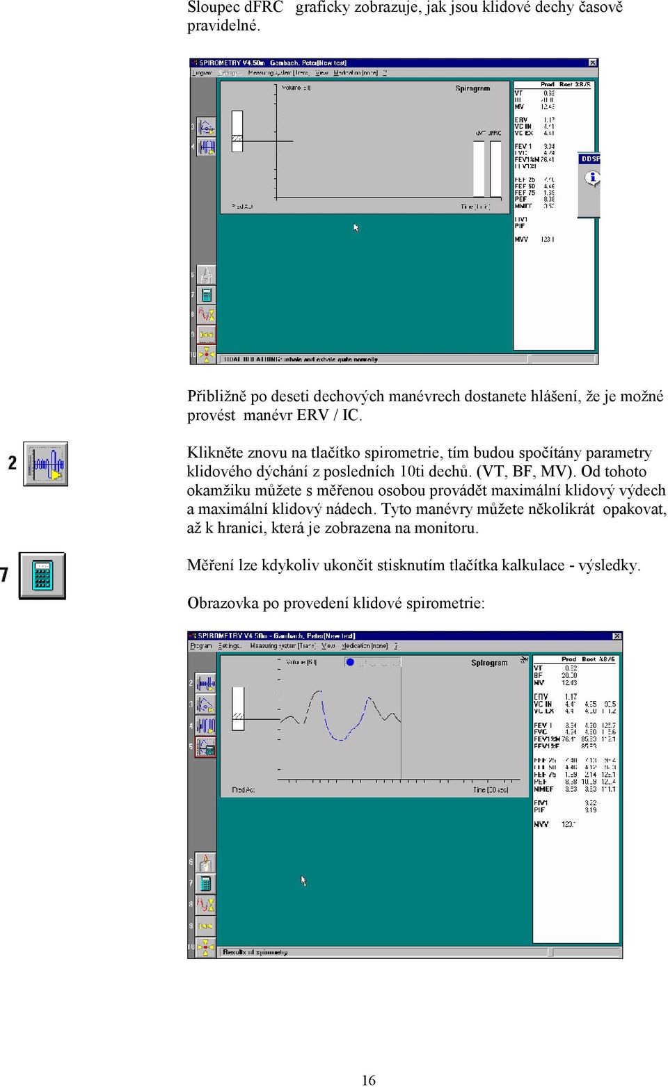 Klikněte znovu na tlačítko spirometrie, tím budou spočítány parametry klidového dýchání z posledních 10ti dechů. (VT, BF, MV).