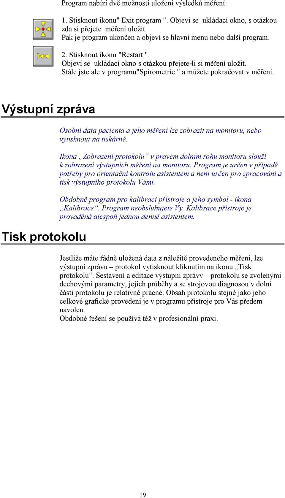 Stále jste ale v programu"spirometrie " a můžete pokračovat v měření. Výstupní zpráva Tisk protokolu Osobní data pacienta a jeho měření lze zobrazit na monitoru, nebo vytisknout na tiskárně.