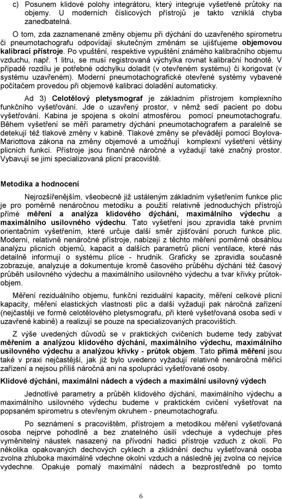 Po vpuštění, respektive vypuštění známého kalibračního objemu vzduchu, např. 1 litru, se musí registrovaná výchylka rovnat kalibrační hodnotě.